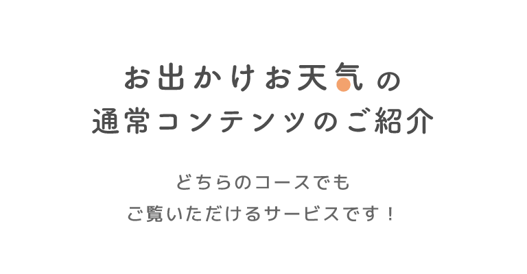 お出かけお天気の通常サービスのご紹介。500円コース・300円コースどちらでもご覧いただけるサービスです！
